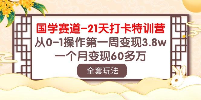 (10224期)国学 赛道-21天打卡特训营:从0-1操作第一周变现3.8w,一个月变现60多万-灯任务
