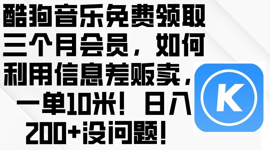 (10236期)酷狗音乐免费领取三个月会员,利用信息差贩卖,一单10米!日入200+没问题-灯任务