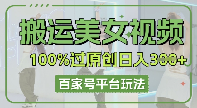 搬运美女视频100%过原创大揭秘,百家号平台玩法,轻松日入3张(可矩阵)-灯任务