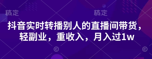 抖音实时转播别人的直播间带货,轻副业,重收入,月入过1w-灯任务