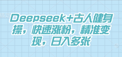 Deepseek+古人健身操,快速涨粉,精准变现,日入多张-灯任务