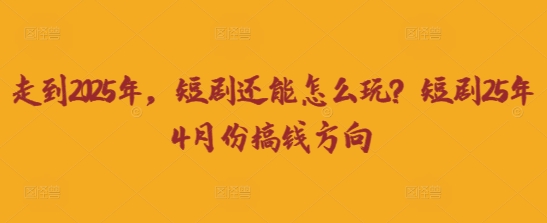走到2025年,短剧还能怎么玩?短剧25年4月份搞钱方向-灯任务