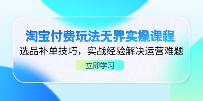 (14344期)淘宝付费玩法无界实操课程,选品补单技巧,实战经验解决运营难题-灯任务