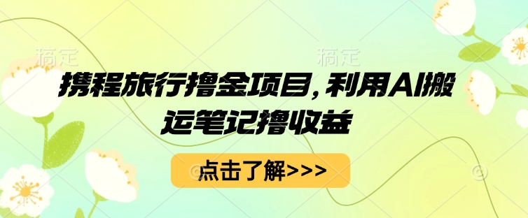 携程旅行撸金项目,利用AI搬运笔记撸收益-灯任务