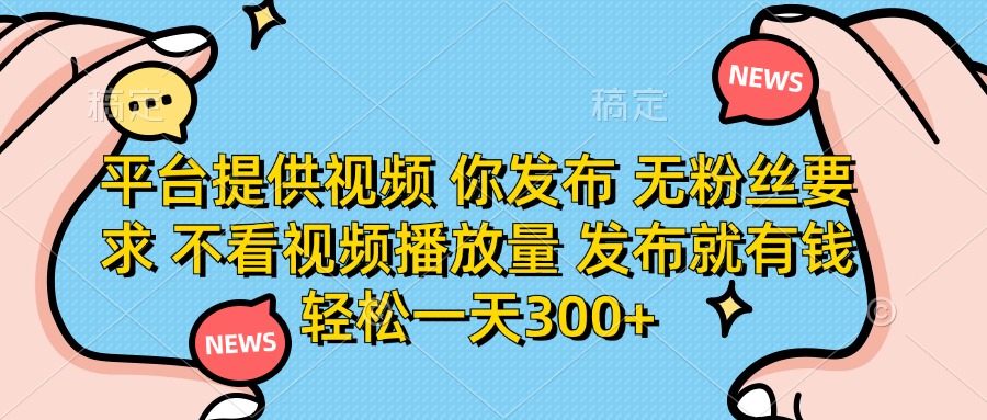 (14317期)平台提供视频 你发布 无粉丝要求 不看视频播放量 发布就有钱 轻松一天300+-灯任务
