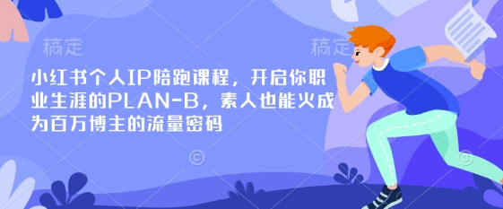 小红书个人IP陪跑课程,开启你职业生涯的PLAN-B,素人也能火成为百万博主的流量密码-灯任务