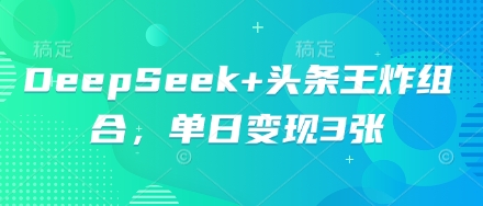 DeepSeek+头条王炸组合,单日变现3张-灯任务