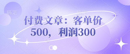 付费文章:客单价500,利润300-灯任务