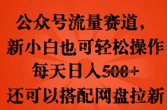 公众号流量赛道,新人小白也可轻松上手操作,每天日入100+,还可以搭配网盘拉新-灯任务