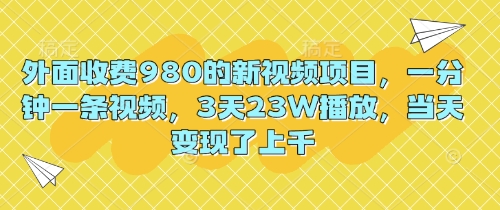 外面收费980的新视频项目,一分钟一条视频,3天23W播放,当天变现了上千-灯任务