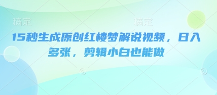 15秒生成原创红楼梦解说视频,日入多张,剪辑小白也能做-灯任务