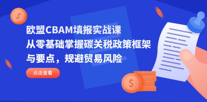 (14342期)欧盟CBAM填报实战课,从零基础掌握碳关税政策框架与要点,规避贸易风险-灯任务