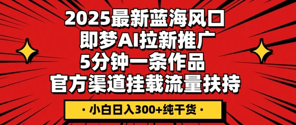 2025最新蓝海风口,即梦AI拉新推广,5分钟一条作品,官方渠道挂载,流量扶持,小白日入3张+纯干货-灯任务