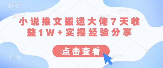 小说推文搬运大佬7天收益1W+实操经验分享-灯任务