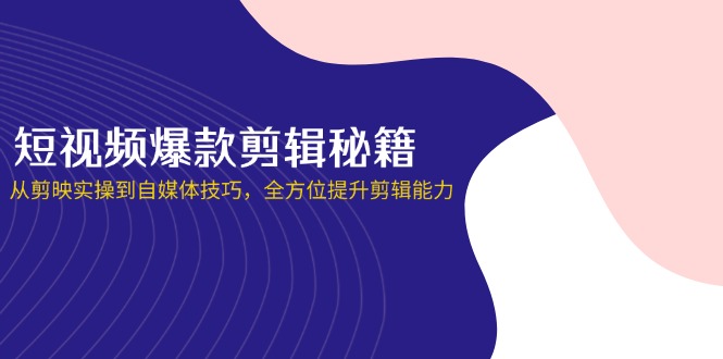 (14244期)短视频爆款剪辑秘籍,从剪映实操到自媒体技巧,全方位提升剪辑能力-灯任务