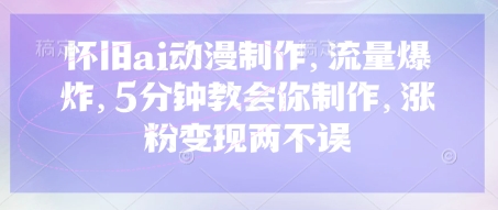 怀旧ai动漫制作,流量爆炸,5分钟教会你制作,涨粉变现两不误-灯任务