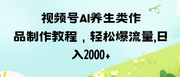 视频号ai养生类作品制作教程,轻松爆流量,日入数张-灯任务