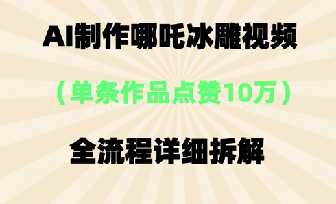 AI哪吒冰雕视频,单条视频点赞10W+,全流程详细拆解-灯任务