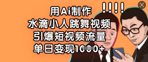 用Ai制作水滴小人跳舞视频,引爆短视频流量,单日变现数张-灯任务