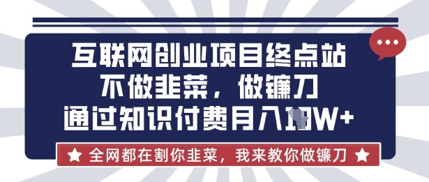 互联网创业尽头-不做韭菜,做镰刀,通过知识付费月入10个【揭秘】-灯任务