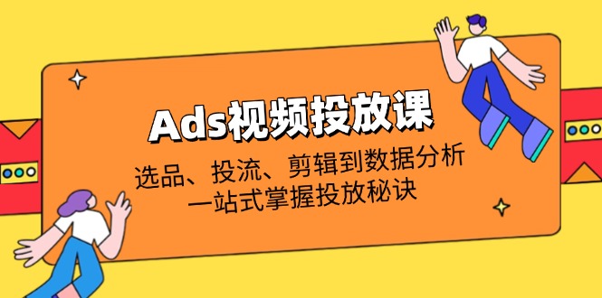 (14258期)Ads视频投放课全解析:选品、投流、剪辑到数据分析,一站式掌握投放秘诀-灯任务