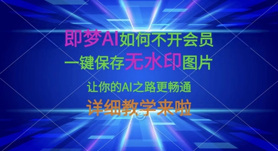 即梦AI如何不开会员,一键保存无水印图片,让你的AI之路更畅通,详细教学来啦-灯任务