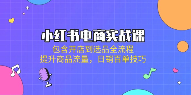 (14165期)小红书电商实战课:包含开店到选品全流程,提升商品流量,日销百单技巧-灯任务