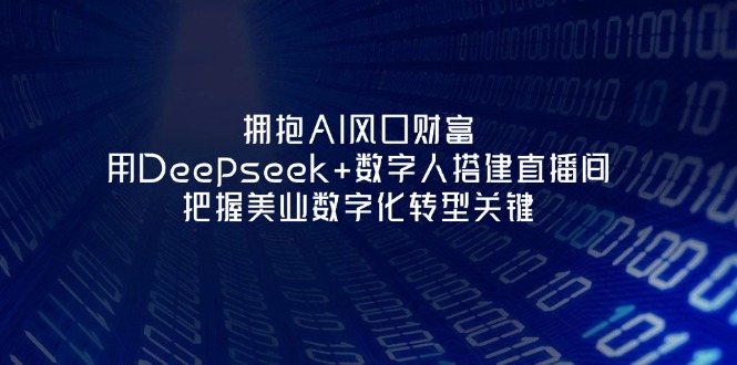 (14299期)拥抱AI风口财富:用Deepseek+数字人搭建直播间,把握美业数字化转型关键-灯任务