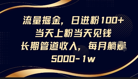流量掘金,日进粉100+,当天上粉当天见钱,长期管道收入,每月躺挣5k-灯任务