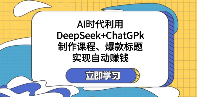 (14149期)某付费文:AI时代利用DeepSeek+ChatGPk制作课程、爆款标题,实现自动赚钱-灯任务