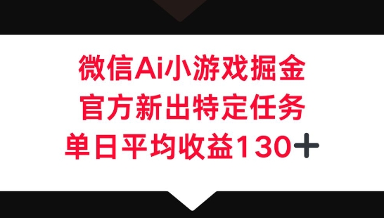 微信AI小游戏掘金,官方新出特定任务,单日平均收益130+-灯任务