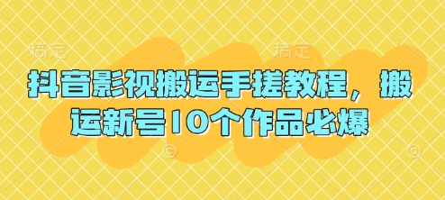 抖音影视搬运手搓教程,搬运新号10个作品必爆-灯任务