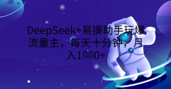 DeepSeek+易撰助手玩爆流量主,每天十分钟,月入1000+-灯任务
