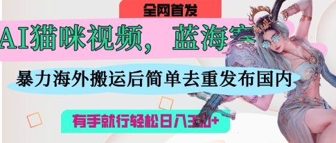 AI猫咪视频蓝海赛道,操作简单,直接海外搬运,简单去重,操作简单,有手就行日入3张-灯任务
