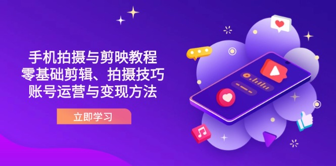 (14296期)抖音手机拍摄与剪映教程:零基础剪辑、拍摄技巧到账号运营与变现方法-灯任务