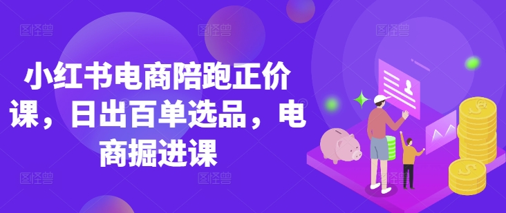 小红书电商陪跑正价课,小红书官方认证电商讲师教学,日出百单选品,电商掘进课-灯任务