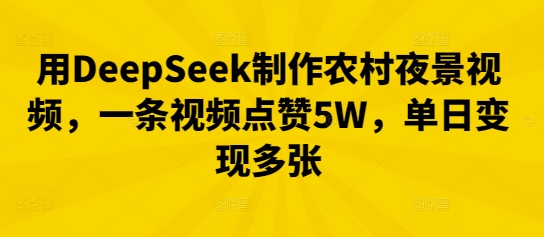 用DeepSeek制作农村夜景视频,一条视频点赞5W,单日变现多张-灯任务