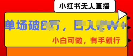 小红书无人直播，纯小白可做，有手就行，单场直播销售额破8w-灯任务