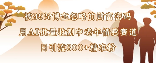 被99%博主忽略的财富密码:用AI批量收割中老年情感赛道,日引流300+精准粉-灯任务
