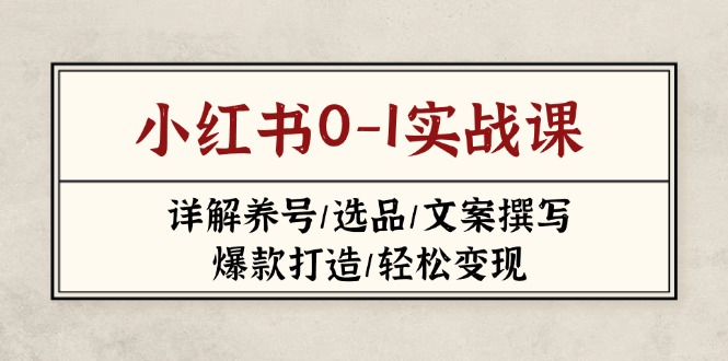 (14237期)小红书0-1实战课(2023-2025),详解养号/选品/文案撰写/爆款打造/轻松变现-灯任务