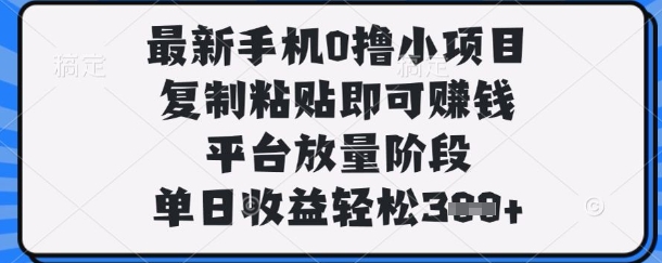 最新手机0撸小项目，复制粘贴即可挣钱，平台放量阶段，单日收益轻松3张+【揭秘】-灯任务