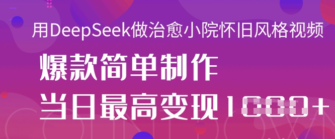 用DeepSeek做治愈小院怀旧风格视频,爆款轻松制作,当日最高变现1k-灯任务