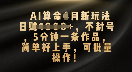 AI算命4月新玩法,日入数张,不封号,5分钟一条作品,简单好上手,可批量操作-灯任务