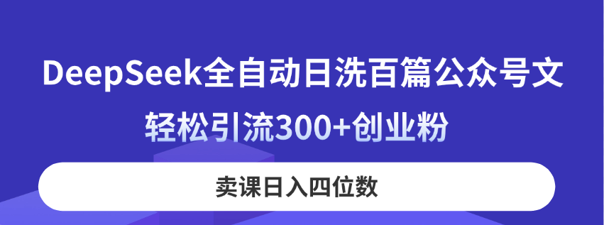 (14326期)DeepSeek全自动日洗百篇公众号文,轻松引流300+创业粉,卖课日入四位数!-灯任务