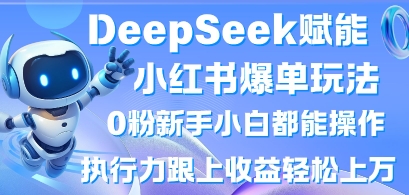 DeepSeek赋能小红书爆单玩法0粉新手小白都能操作,执行力跟上收益轻松上W,懒人勿做-灯任务