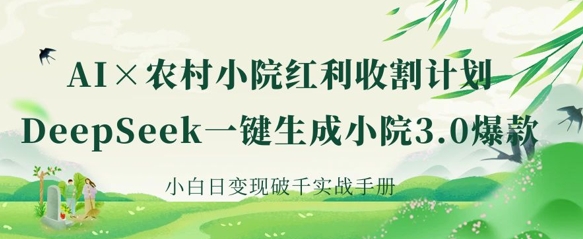 AI+农村小院红利收割:DeepSeek一键生成小院3.0爆款,小白日变现破千实战手册-灯任务