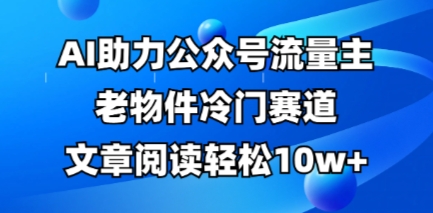 公众号流量主老物件冷门赛道,AI助力,文章阅读轻松10w+,全流程详细教程-灯任务