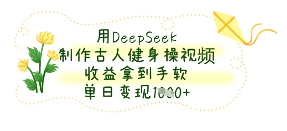 用DeepSeek制作古人健身操视频,收益拿到手软,单日变现数张-灯任务
