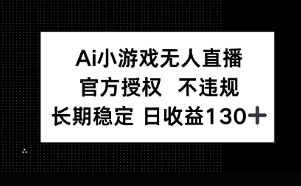 AI小游戏无人直播,官方授权 不违规,单日平均收益100+-灯任务