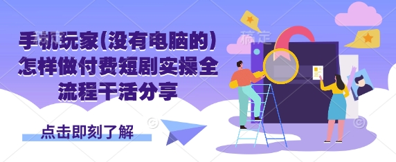 手机玩家(没有电脑的)怎样做付费短剧实操全流程干活分享-灯任务